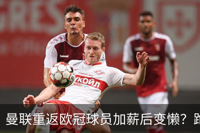 曼联重返欧冠球员加薪后变懒？跑动数据落后！体能储备遭质疑无法坚持90分钟